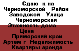 Сдаю 1к на Черноморской › Район ­ Заводской › Улица ­ Черноморская › Этажность дома ­ 5 › Цена ­ 10 000 - Приморский край, Артем г. Недвижимость » Квартиры аренда   